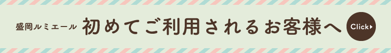 盛岡ルミエールを初めてご利用されるお客様へ